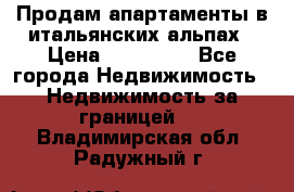 Продам апартаменты в итальянских альпах › Цена ­ 140 000 - Все города Недвижимость » Недвижимость за границей   . Владимирская обл.,Радужный г.